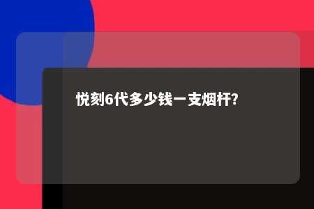 悦刻6代多少钱一支烟杆
？ 